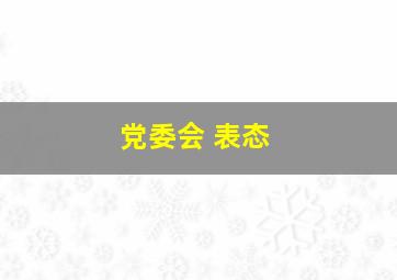 党委会 表态